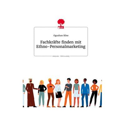 Fachkräfte finden mit Ethno-Personalmarketing. Life is a Story - story.one, Gebundene Ausgabe von Oguzhan Köse, Story.one publishing,