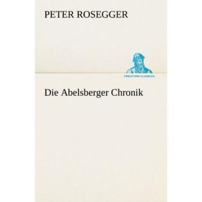 Die Abelsberger Chronik, Taschenbuch von Peter Rosegger, Tredition, 978-3-8424-1905-6