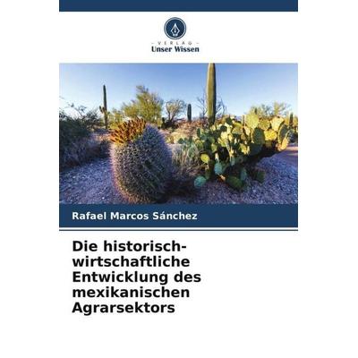 Die historisch-wirtschaftliche Entwicklung des mexikanischen Agrarsektors, Taschenbuch von Rafael Marcos Sánchez, Verlag Unser Wissen,