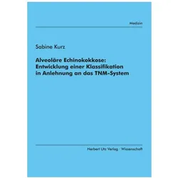 Alveoläre Echinokokkose: Entwicklung einer Klassifikation in Anlehnung an das TNM-System, Fachbücher von Sabine Kurz