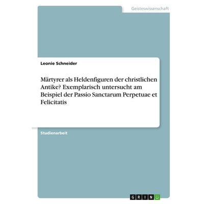 Märtyrer als Heldenfiguren der christlichen Antike? Exemplarisch untersucht am Beispiel der Passio Sanctarum Perpetuae et Felicitatis, Taschenbuch von