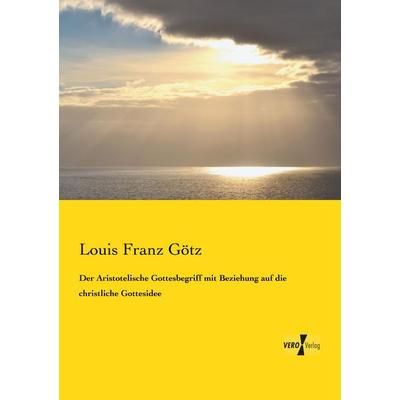 Der Aristotelische Gottesbegriff mit Beziehung auf die christliche Gottesidee, Taschenbuch von Louis Franz Götz, BoD - Books on Demand,