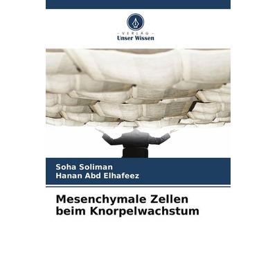 Mesenchymale Zellen beim Knorpelwachstum, Taschenbuch von Soha Soliman,Hanan Abd Elhafeez, Verlag Unser Wissen, 978-620-9-78625-9