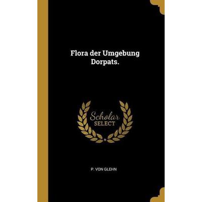Flora der Umgebung Dorpats., Gebundene Ausgabe von P. Glehn, Creative Media Partners, LLC, 978-1-01-098858-8