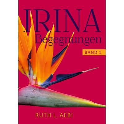 Irina, Taschenbuch von Ruth L. Aebi, BoD – Books on Demand, 978-3-7562-6387-5