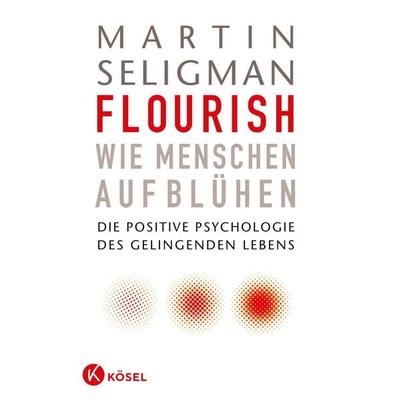 Flourish - Wie Menschen aufblühen, Gebundene Ausgabe von Martin Seligman, Kösel, 978-3-466-30934-4
