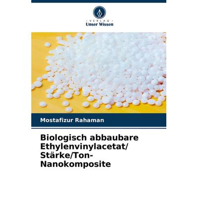 Biologisch abbaubare Ethylenvinylacetat/ Stärke/Ton-Nanokomposite, Taschenbuch von Mostafizur Rahaman, Verlag Unser Wissen, 978-620-7-96026-2