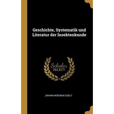 Geschichte, Systematik Und Literatur Der Insektenkunde, Gebundene Ausgabe von Johann Nepomuk Eiselt, Creative Media Partners, LLC, 978-0-353-77676-0