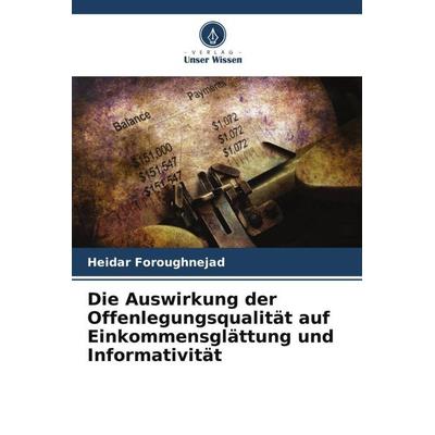 Die Auswirkung der Offenlegungsqualität auf Einkommensglättung und Informativität, Taschenbuch von Heidar Foroughnejad, Verlag Unser Wissen,