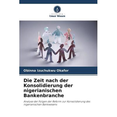 Die Zeit nach der Konsolidierung der nigerianischen Bankenbranche, Taschenbuch von Obinna Izuchukwu Okafor, Verlag Unser Wissen, 978-620-9-54819-2