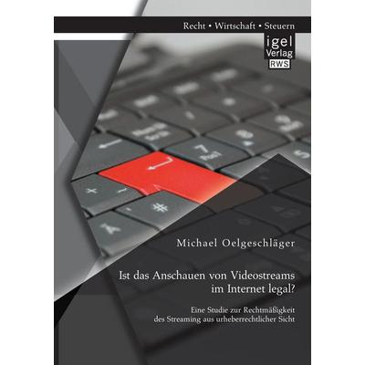 Ist das Anschauen von Videostreams im Internet legal? Eine Studie zur Rechtmäßigkeit des Streaming aus urheberrechtlicher Sicht, Taschenbuch von