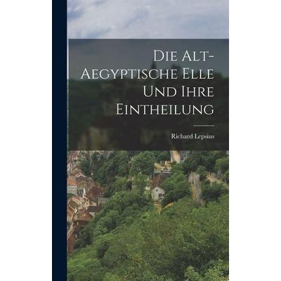 Die Alt-Aegyptische Elle Und Ihre Eintheilung, Gebundene Ausgabe von Richard Lepsius, Legare Street Press, 978-1-01-806254-9