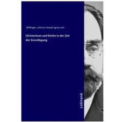 Christentum und Kirche in der Zeit der Grundlegung, Sachbücher von Johann Joseph von Döllinger