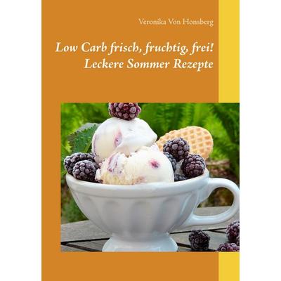 Low Carb frisch, fruchtig, frei! Leckere Sommer Rezepte, Taschenbuch von Veronika Honsberg, BoD – Books on Demand, 978-3-7431-8113-7
