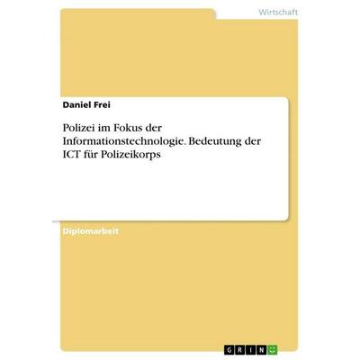 Polizei im Fokus der Informationstechnologie. Bedeutung der ICT für Polizeikorps, Taschenbuch von Daniel Frei, GRIN, 978-3-656-76791-6