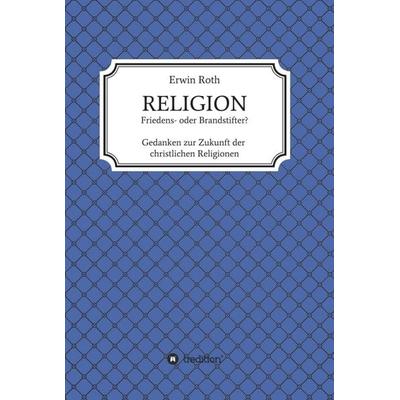 RELIGION - Friedens- oder Brandstifter?, Gebundene Ausgabe von Erwin Roth, Tredition, 978-3-7497-6744-1
