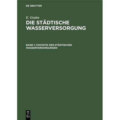 Statistik der städtischen Wasserversorgungen, Gebundene Ausgabe von E. Grahn, De Gruyter Oldenbourg, 978-3-486-72387-8