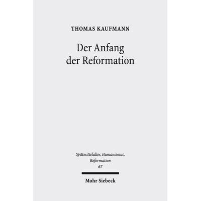 Der Anfang der Reformation, Taschenbuch von Thomas Kaufmann, Mohr Siebeck, 978-3-16-156327-0