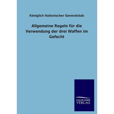 Allgemeine Regeln für die Verwendung der drei Waffen im Gefecht, Taschenbuch von Königlich Italienischer Generalstab, Salzwasser, 978-3-8460-3292-3