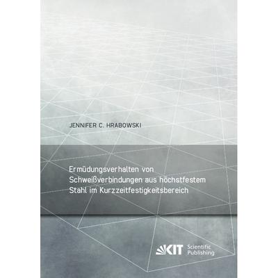 Ermüdungsverhalten von Schweißverbindungen aus höchstfestem Stahl im Kurzzeitfestigkeitsbereich, Taschenbuch von Jennifer C. Hrabowski, KIT Scientific