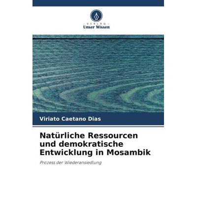 Natürliche Ressourcen und demokratische Entwicklung in Mosambik, Taschenbuch von Viriato Caetano Dias, Verlag Unser Wissen, 978-620-6-07581-3
