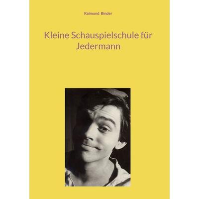 Kleine Schauspielschule für Jedermann, Gebundene Ausgabe von Raimund Binder, BoD – Books on Demand, 978-3-695-19815-3