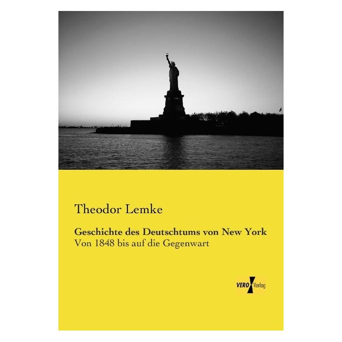 Vero Geschichte des Deutschtums von New York (Deutsch, Softcover, Theodor Lemke) (55529343)
