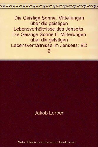 Jakob Lorber - Die Geistige Sonne. Mitteilungen über die geistigen Lebensverhältnisse des Jenseits - Preis vom 09.10.2026 07:28:09 h