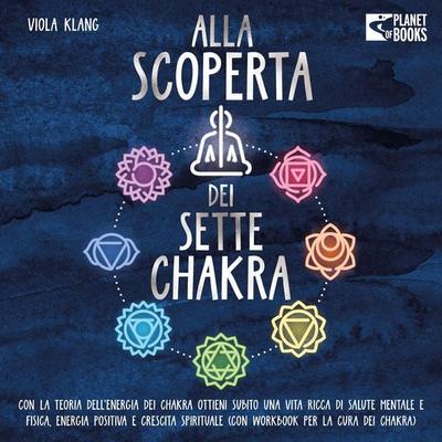 Alla scoperta dei sette chakra: Con la teoria dell'energia dei chakra ottieni subito una vita ricca di salute mentale, energia positiva e crescita