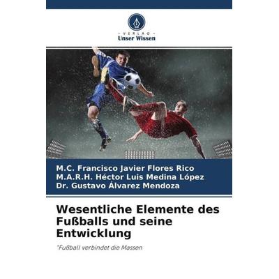 Wesentliche Elemente des Fußballs und seine Entwicklung, Taschenbuch von M. C. Francisco Javier Flores Rico,R. H. Héctor Luis Medina López,Gustavo