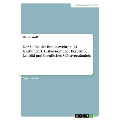 Der Soldat der Bundeswehr im 21. Jahrhundert. Diskussion über Berufsbild, Leitbild und berufliches Selbstverständnis, Taschenbuch von Martin Wolf,