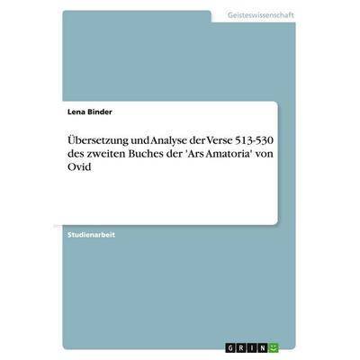 Übersetzung und Analyse der Verse 513-530 des zweiten Buches der 'Ars Amatoria' von Ovid, Taschenbuch von Lena Binder, GRIN, 978-3-640-36799-3