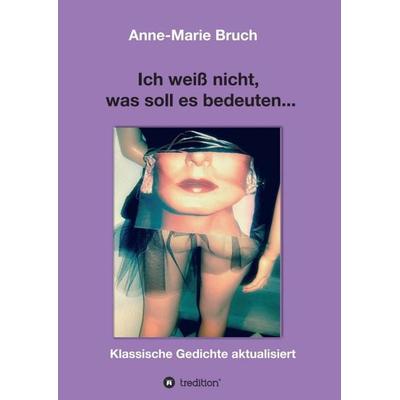 Ich weiß nicht, was soll es bedeuten..., Taschenbuch von Anne-Marie Bruch, Tredition, 978-3-7439-8470-7