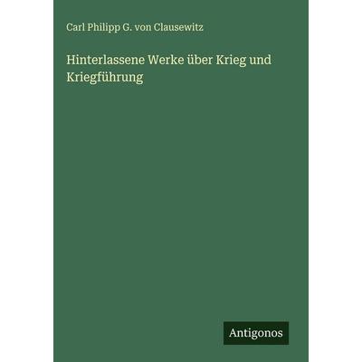 Hinterlassene Werke über Krieg und Kriegführung, Gebundene Ausgabe von Carl Philipp G. Clausewitz, Antigonos Verlag, 978-3-386-18477-9