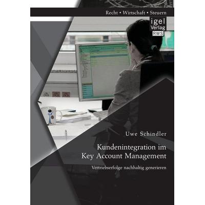 Kundenintegration im Key Account Management: Vertriebserfolge nachhaltig generieren, Taschenbuch von Uwe Schindler, Igel Verlag RWS, 978-3-95485-212-3