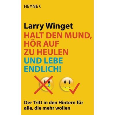 Halt den Mund, hör auf zu heulen und lebe endlich!, Taschenbuch von Larry Winget, Heyne