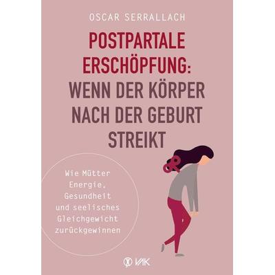 Postpartale Erschöpfung: Wenn der Körper nach der Geburt streikt, Taschenbuch von Oscar Serrallach, Vak, 978-3-86731-219-6