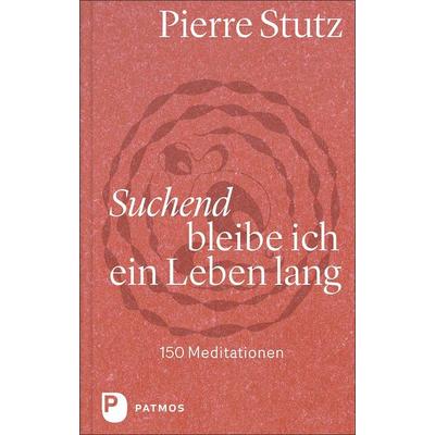 Suchend bleibe ich ein Leben lang, Gebundene Ausgabe von Pierre Stutz, Patmos Verlag, 978-3-8436-1357-6