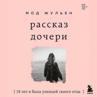 Rasskaz docheri. 18 let ya byla uznitsey svoego ottsa - Maud Julien, Audio, 9785042464362