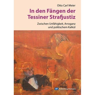 In den Fängen der Tessiner Strafjustiz, Taschenbuch von Otto Carl Meier, Publishing Partners, 978-3-907147-12-2