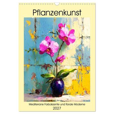Pflanzenkunst. Mediterrane Farbakzente und florale Moderne (Wandkalender 2027 DIN A3 hoch), CALVENDO Monatskalender