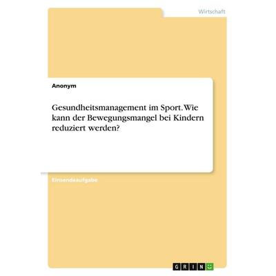 Gesundheitsmanagement im Sport. Wie kann der Bewegungsmangel bei Kindern reduziert werden?, Taschenbuch von Anonymous, GRIN, 978-3-346-44765-4