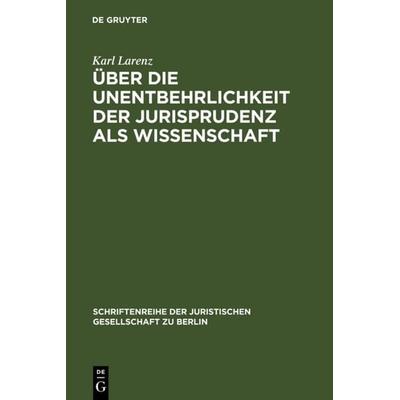 Über die Unentbehrlichkeit der Jurisprudenz als Wissenschaft, Gebundene Ausgabe von Karl Larenz, De Gruyter, 978-3-11-102930-6