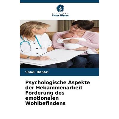 Psychologische Aspekte der Hebammenarbeit Förderung des emotionalen Wohlbefindens, Taschenbuch von Shadi Bahari, Verlag Unser Wissen,