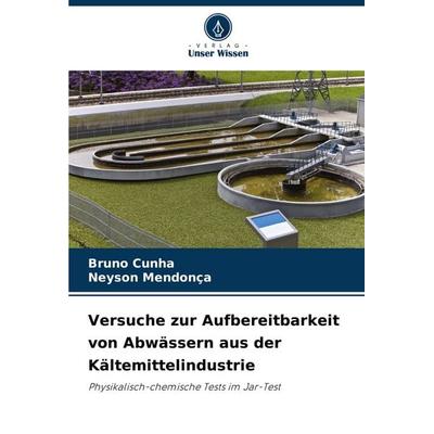 Versuche zur Aufbereitbarkeit von Abwässern aus der Kältemittelindustrie, Taschenbuch von Bruno Cunha,Neyson Mendonça, Verlag Unser Wissen,