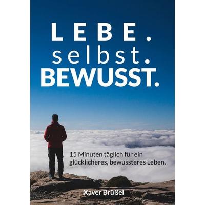 Lebe. Selbst. Bewusst., Taschenbuch von Xaver Brüssel, BoD – Books on Demand, 978-3-7568-9824-4