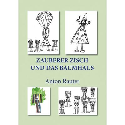 Zauberer Zisch und das Baumhaus, Taschenbuch von Anton Rauter, BoD – Books on Demand, 978-3-7460-7763-5