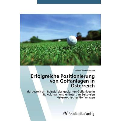 Erfolgreiche Positionierung von Golfanlagen in Österreich, Taschenbuch von Juliane Rettenbacher, AV Akademikerverlag, 978-3-639-67719-5