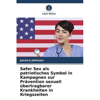 Safer Sex als patriotisches Symbol in Kampagnen zur Prävention sexuell übertragbarer Krankheiten in Kriegszeiten, Taschenbuch von Jessica Johnson,