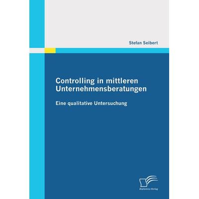 Controlling in mittleren Unternehmensberatungen: Eine qualitative Untersuchung, Taschenbuch von Stefan Seibert, Diplomica Verlag GmbH,